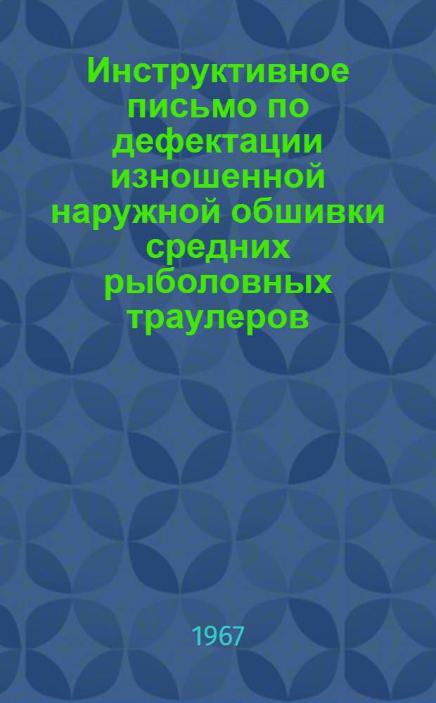 Инструктивное письмо по дефектации изношенной наружной обшивки средних рыболовных траулеров : Утв. 15/IX 1967 г.