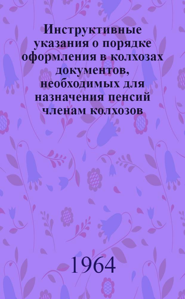 Инструктивные указания о порядке оформления в колхозах документов, необходимых для назначения пенсий членам колхозов
