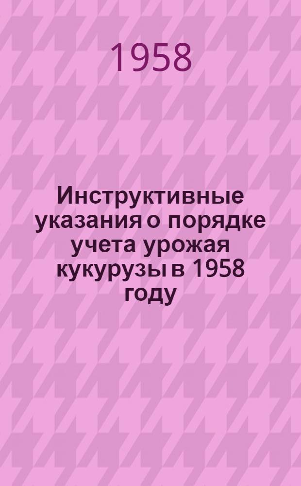 Инструктивные указания о порядке учета урожая кукурузы в 1958 году