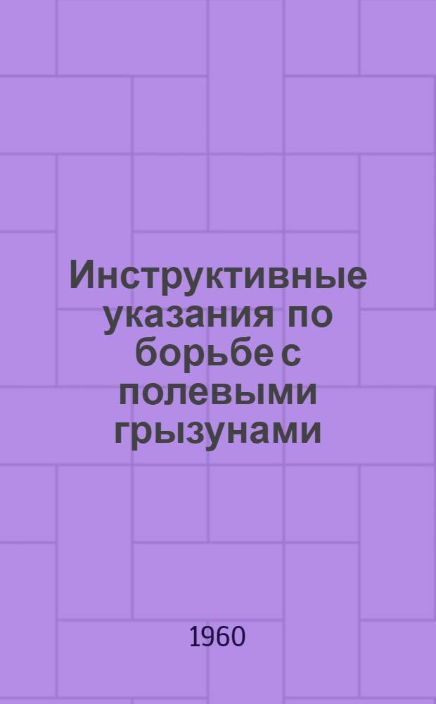 Инструктивные указания по борьбе с полевыми грызунами : Утв. 17/II 1960 г.