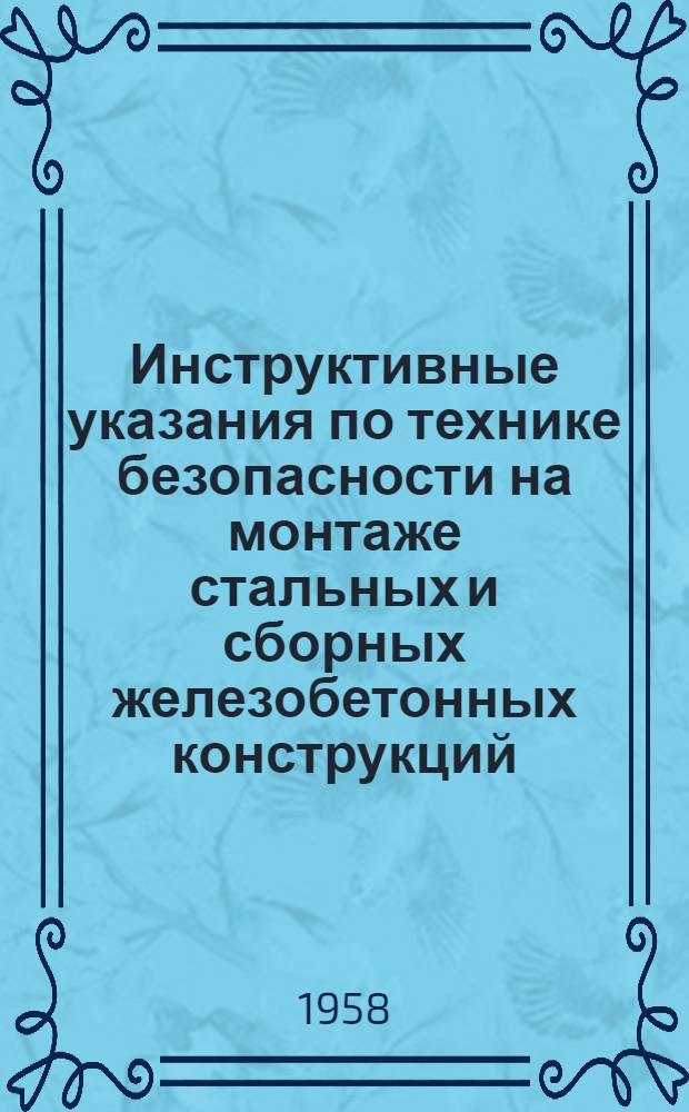 Инструктивные указания по технике безопасности на монтаже стальных и сборных железобетонных конструкций : (Утв. трестом "Стальмонтаж")