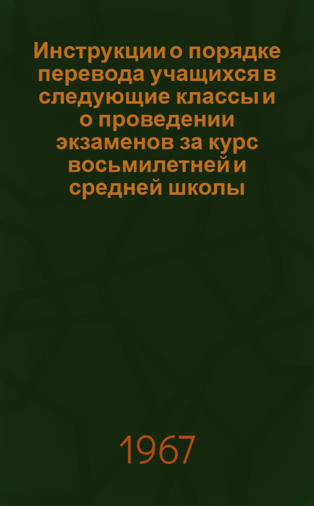 Инструкции о порядке перевода учащихся в следующие классы и о проведении экзаменов за курс восьмилетней и средней школы : Утв. 27/XII 1966 г.