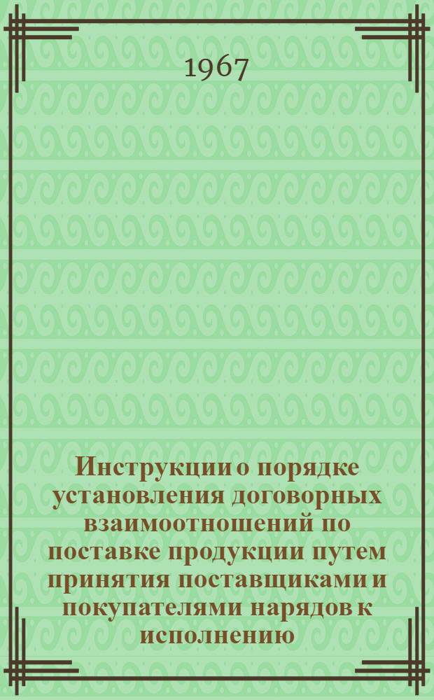 Инструкции о порядке установления договорных взаимоотношений по поставке продукции путем принятия поставщиками и покупателями нарядов к исполнению, о порядке приемки продукции производственно-технического назначения и товаров народного потребления по количеству и качеству