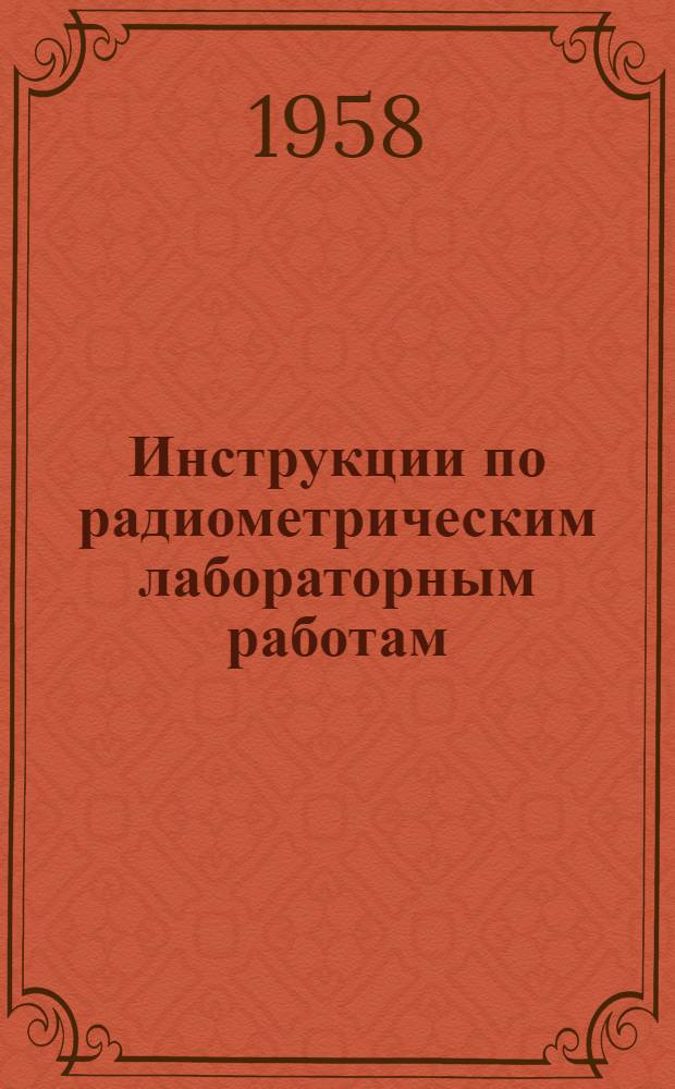 Инструкции по радиометрическим лабораторным работам : Утв. 21/VIII 1957 г.