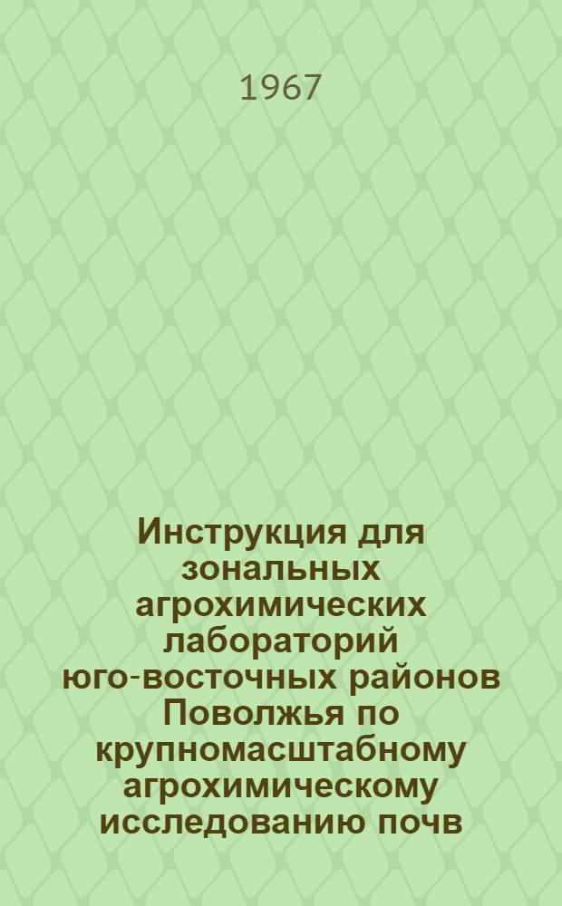 Инструкция для зональных агрохимических лабораторий юго-восточных районов Поволжья по крупномасштабному агрохимическому исследованию почв, проведению полевых опытов с удобрениями и составлению рекомендаций по применению удобрений в колхозах и совхозах