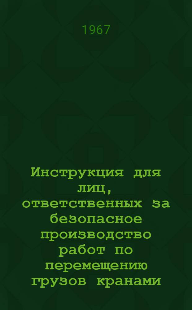 Инструкция для лиц, ответственных за безопасное производство работ по перемещению грузов кранами : Утв. 15/XI 1965 г