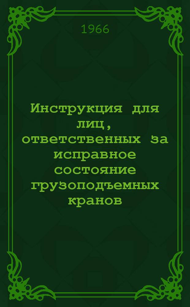 Инструкция для лиц, ответственных за исправное состояние грузоподъемных кранов : Утв. 23/XI 1965 г