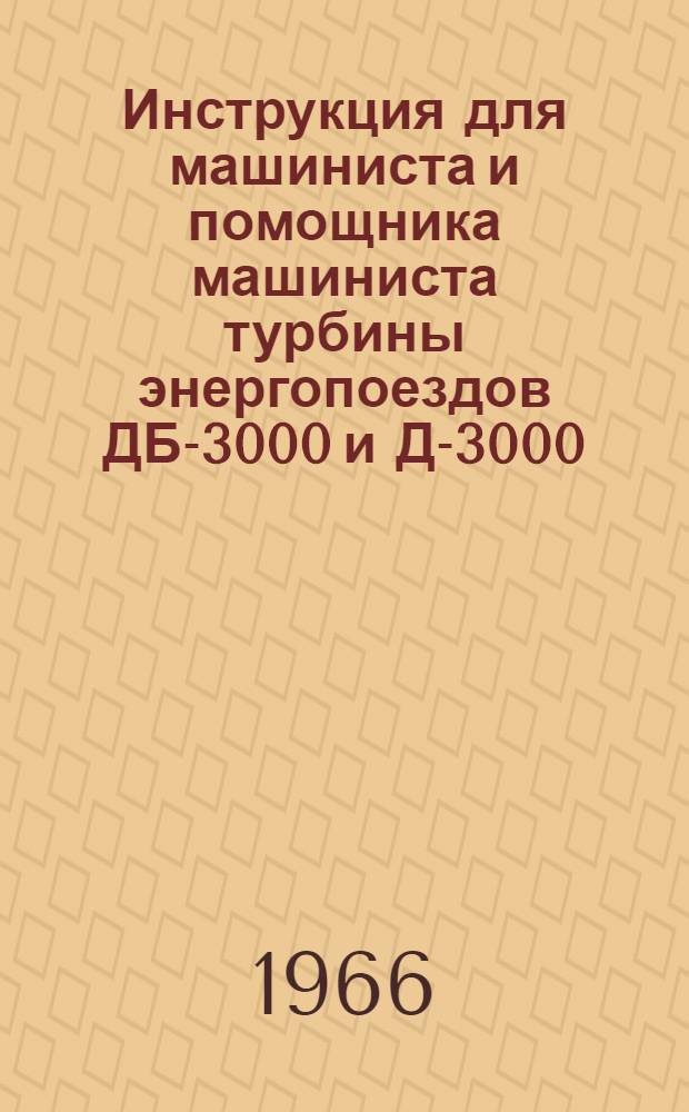 Инструкция для машиниста и помощника машиниста турбины энергопоездов ДБ-3000 и Д-3000 : Утв. 12/VI 1965 г