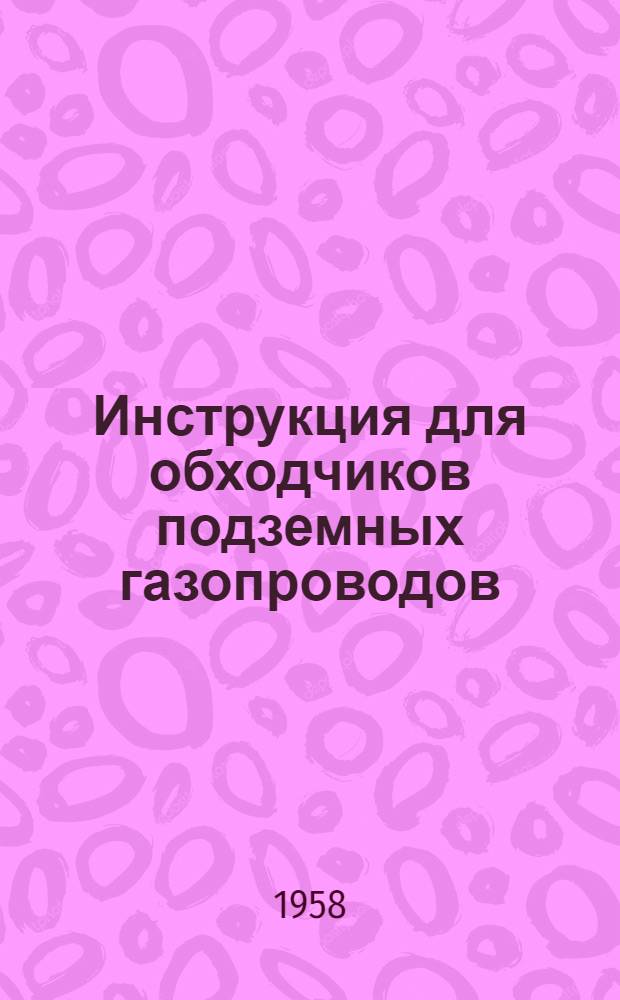 Инструкция для обходчиков подземных газопроводов : Утв. Главгазом МКХ РСФСР 31/VIII 1957 г