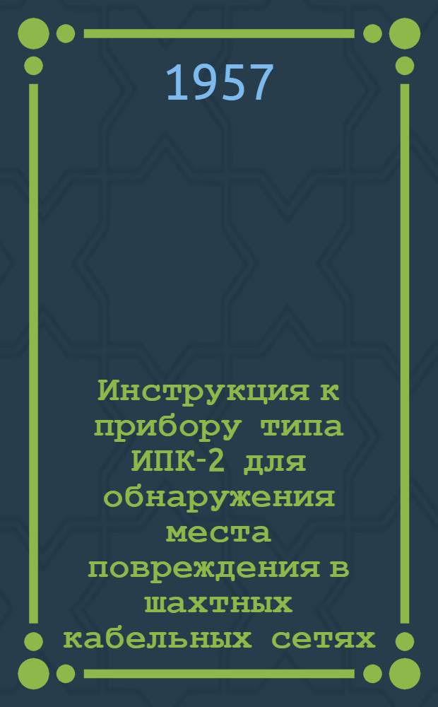 Инструкция к прибору типа ИПК-2 для обнаружения места повреждения в шахтных кабельных сетях