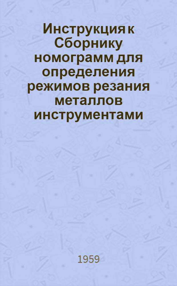 Инструкция к Сборнику номограмм для определения режимов резания металлов инструментами, оснащенными твердыми сплавами