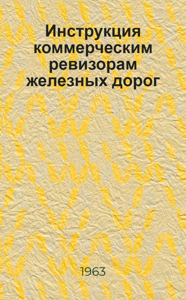 Инструкция коммерческим ревизорам железных дорог : ЦМ/2252 : Утв. 5/I 1963 г