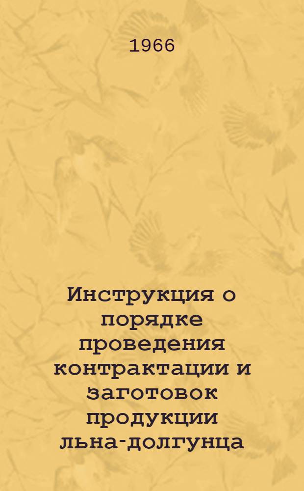 Инструкция о порядке проведения контрактации и заготовок продукции льна-долгунца, конопли и кенафа : Утв. в сент. 1966 г.