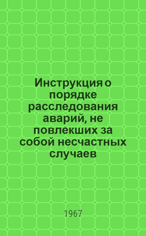Инструкция о порядке расследования аварий, не повлекших за собой несчастных случаев : Утв. Госгортехнадзором РСФСР 24/III 1962 г