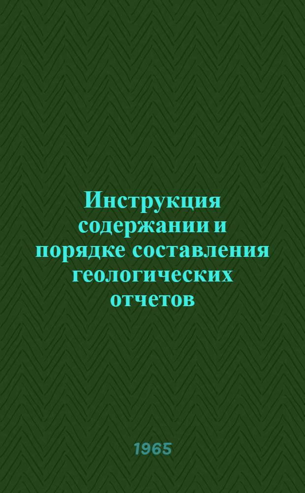 Инструкция содержании и порядке составления геологических отчетов : Утв. 14/X 1964 г.