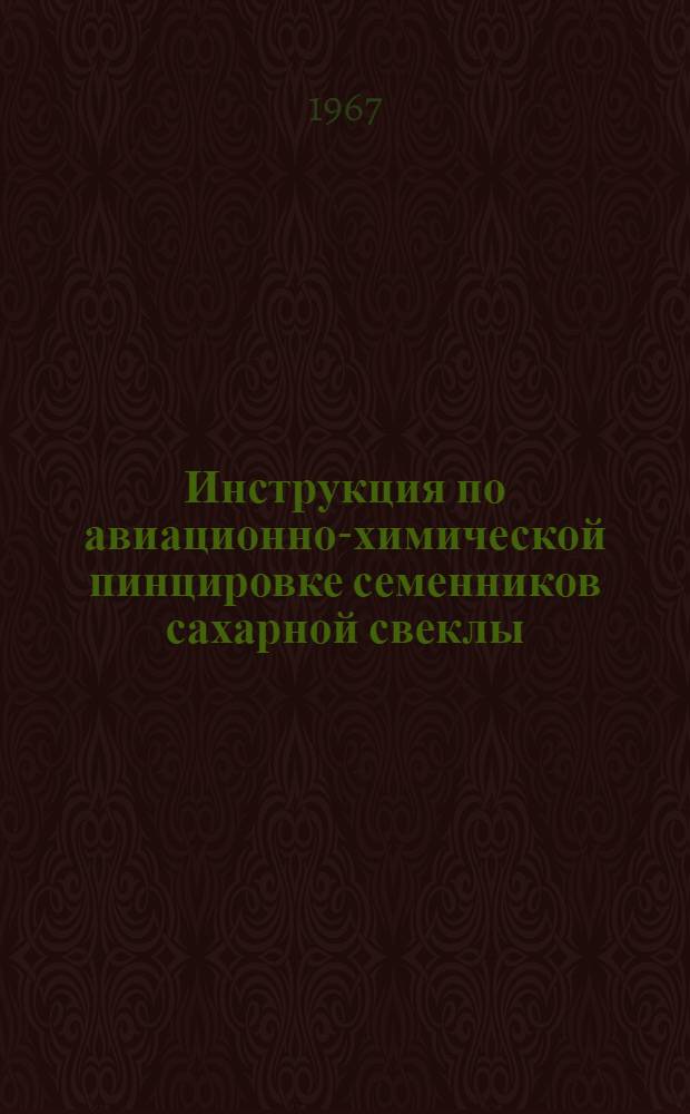 Инструкция по авиационно-химической пинцировке семенников сахарной свеклы : Утв. в июне 1967 г