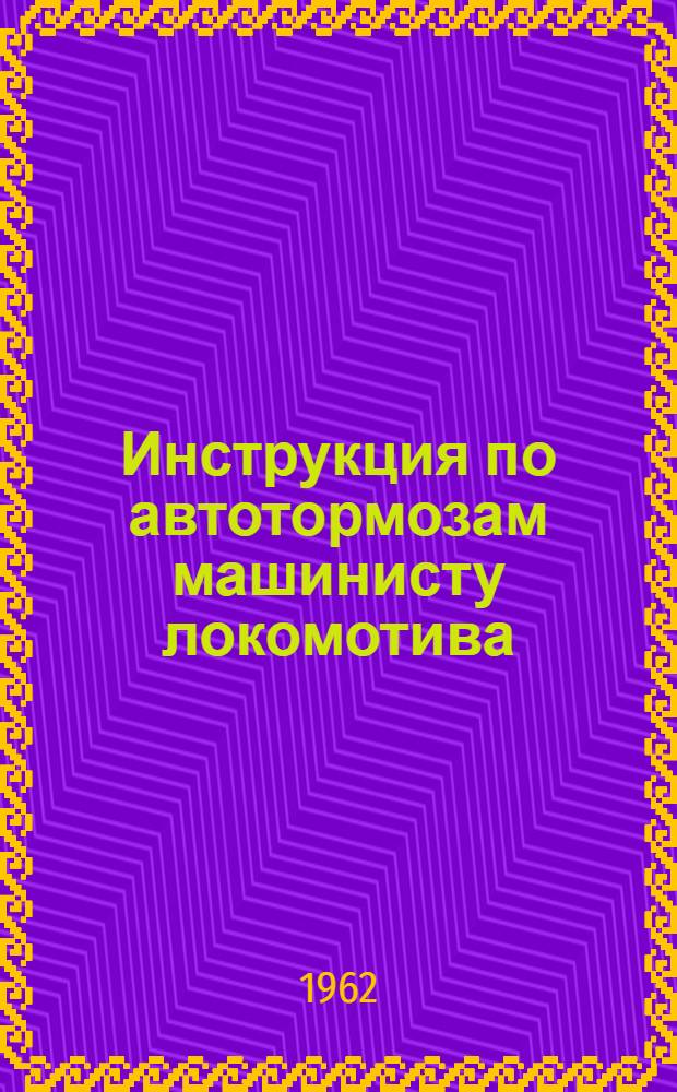 Инструкция по автотормозам машинисту локомотива : ЦТ/2032 : Утв. 4/IX 1959 г