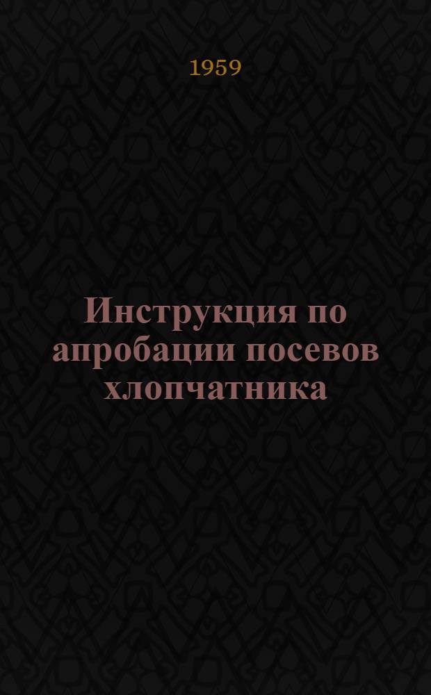 Инструкция по апробации посевов хлопчатника : Утв. 27/V 1959 г.
