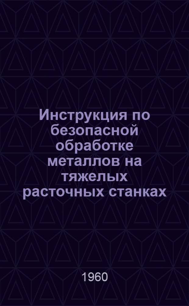 Инструкция по безопасной обработке металлов на тяжелых расточных станках : Рекомендуется отд. охраны труда ЦК Профсоюза рабочих машиностроения для применения на предприятиях, входящих в профсоюз..