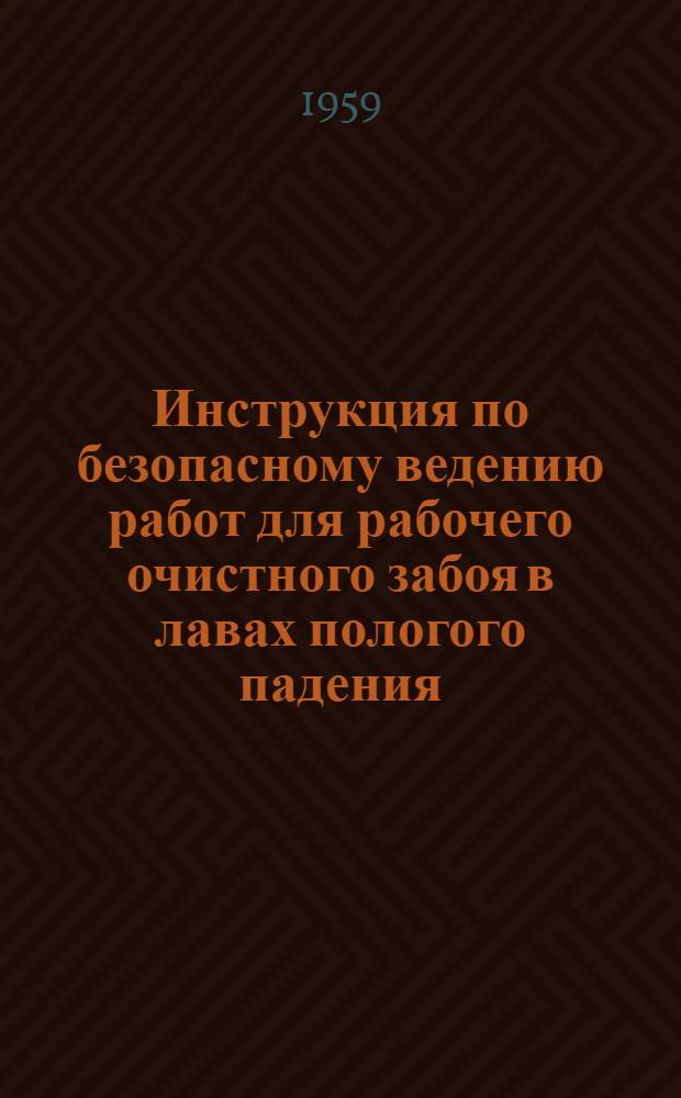 Инструкция по безопасному ведению работ для рабочего очистного забоя в лавах пологого падения : Утв. 2/II 1959 г
