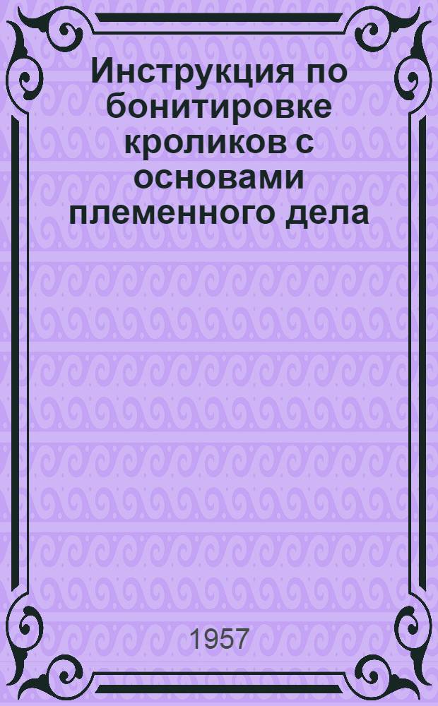 Инструкция по бонитировке кроликов с основами племенного дела : Утв. 24/X 1957 г