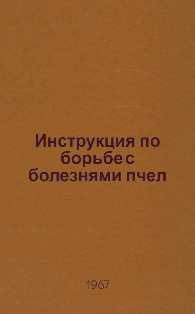 Инструкция по борьбе с болезнями пчел : Утв. 19/XII 1966 г
