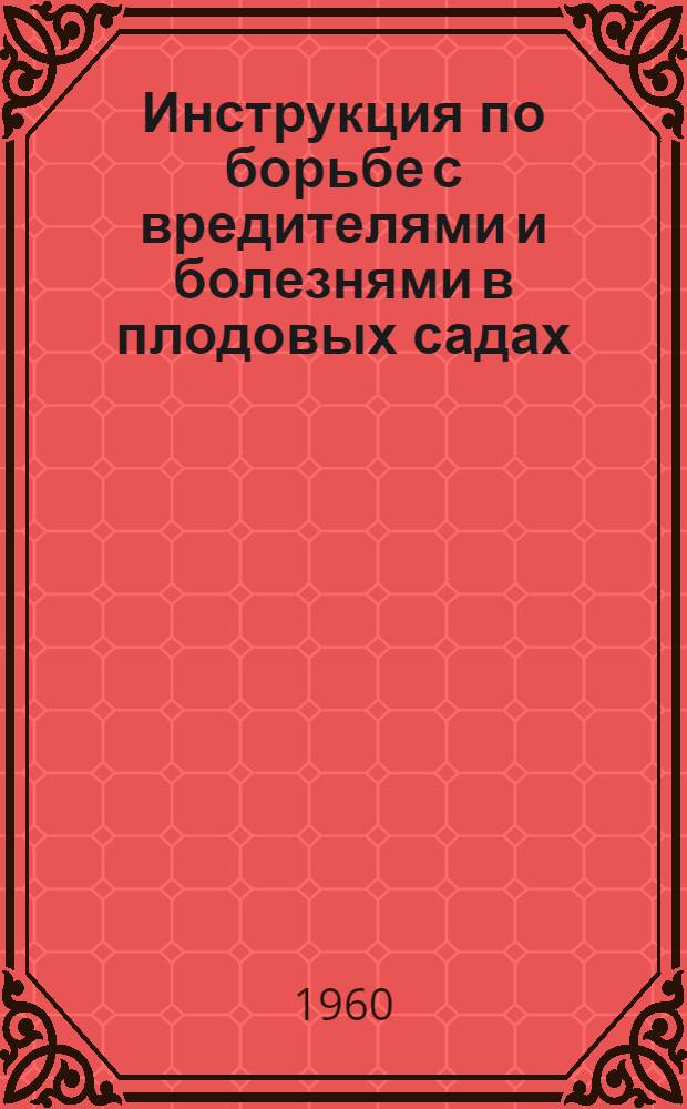 Инструкция по борьбе с вредителями и болезнями в плодовых садах : Утв. 12/II 1959 г.