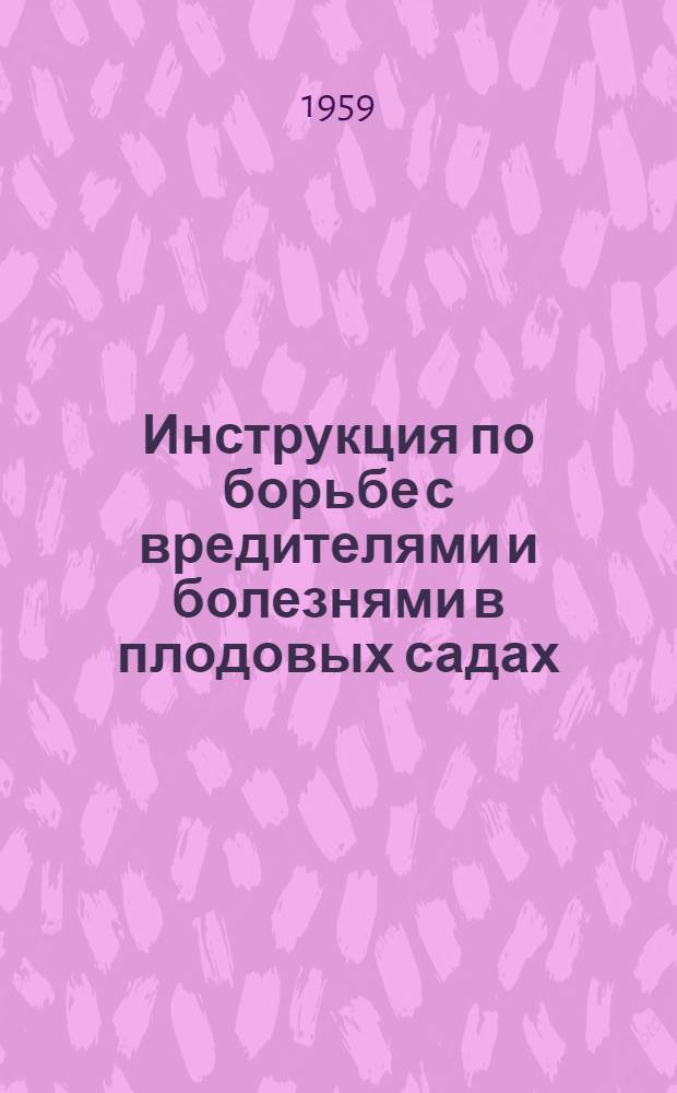 Инструкция по борьбе с вредителями и болезнями в плодовых садах : Утв. 12/II 1959 г.