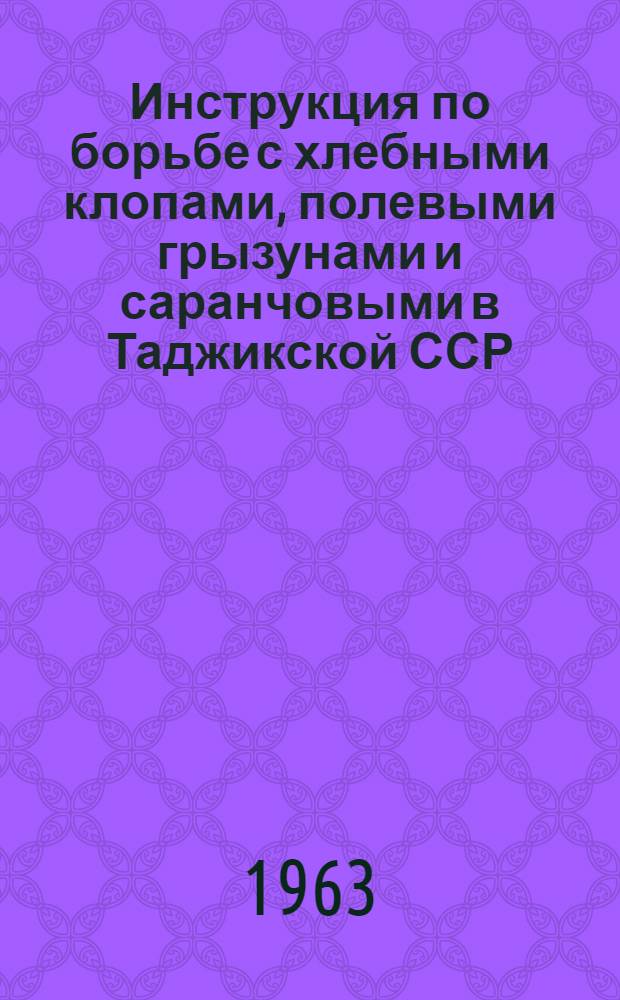Инструкция по борьбе с хлебными клопами, полевыми грызунами и саранчовыми в Таджикской ССР : Утв. 4/III 1963 г.