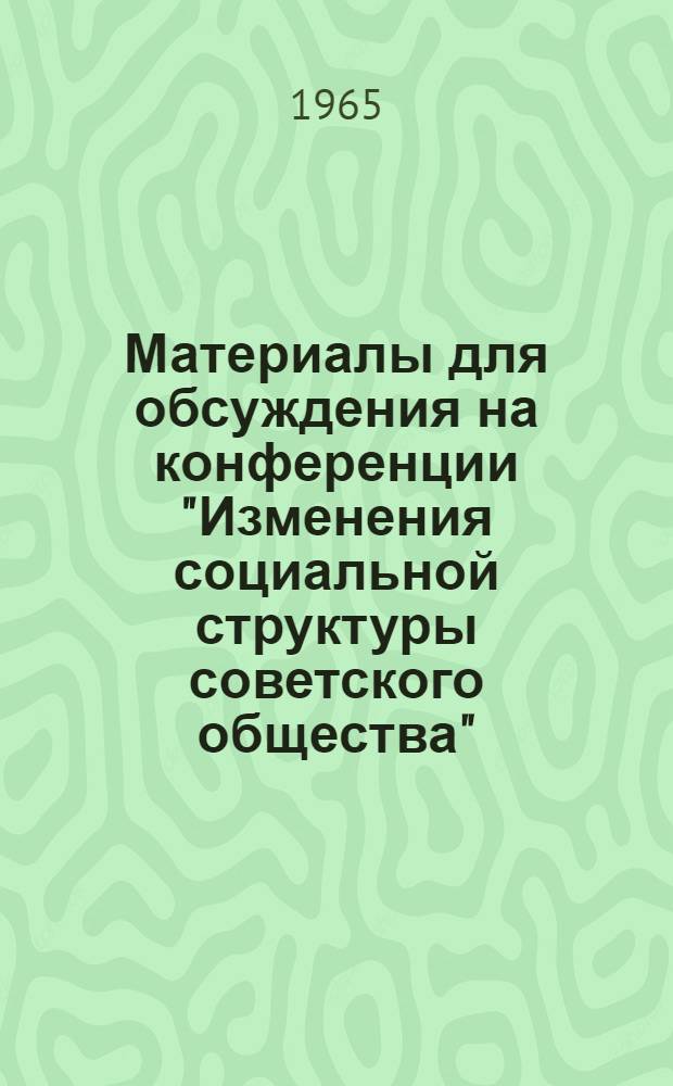 Материалы для обсуждения на конференции "Изменения социальной структуры советского общества" : Вып. 1-