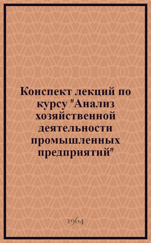 Конспект лекций по курсу "Анализ хозяйственной деятельности промышленных предприятий" : [В 5 темах] Тема 1-. Тема 2 : [Анализ выполнения производственной программы]
