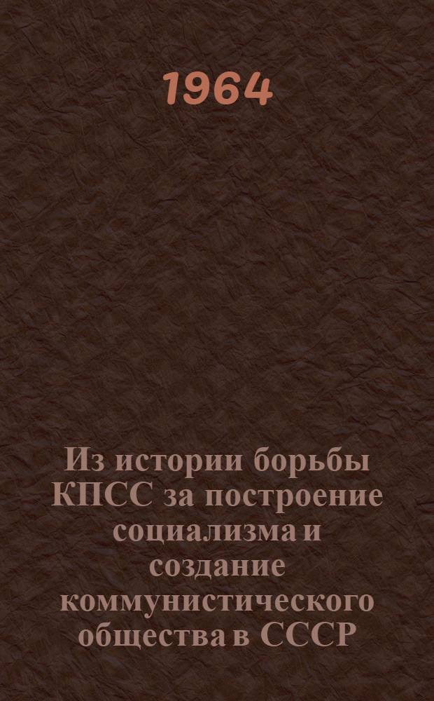 Из истории борьбы КПСС за построение социализма и создание коммунистического общества в СССР : [Сборник статей. [1]