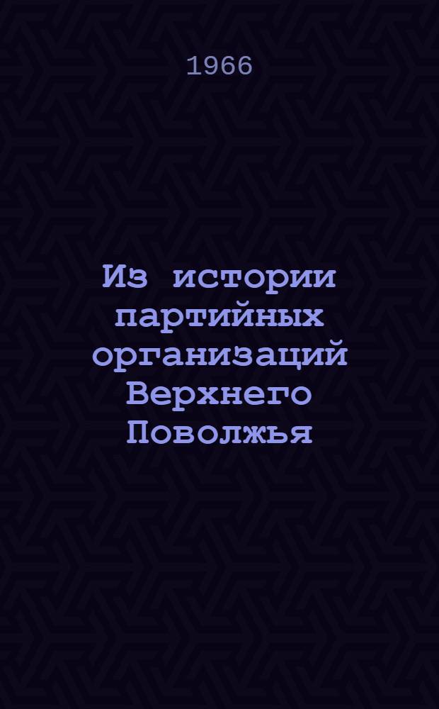 Из истории партийных организаций Верхнего Поволжья : Сборник статей
