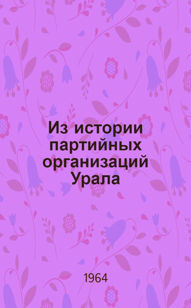 Из истории партийных организаций Урала : Сборник аспирантских работ. Вып. 1