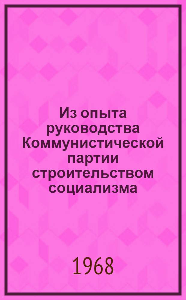 Из опыта руководства Коммунистической партии строительством социализма : [Сборник статей. Ч. 1