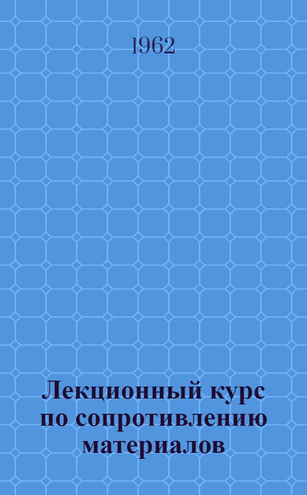 Лекционный курс по сопротивлению материалов : Учеб. пособие : В 2 ч. : Ч. 1-