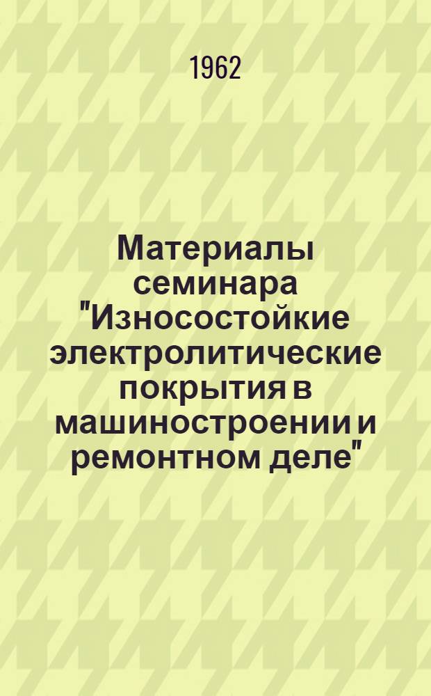 Материалы семинара "Износостойкие электролитические покрытия в машиностроении и ремонтном деле" : Сб. 1-. Сб. 1