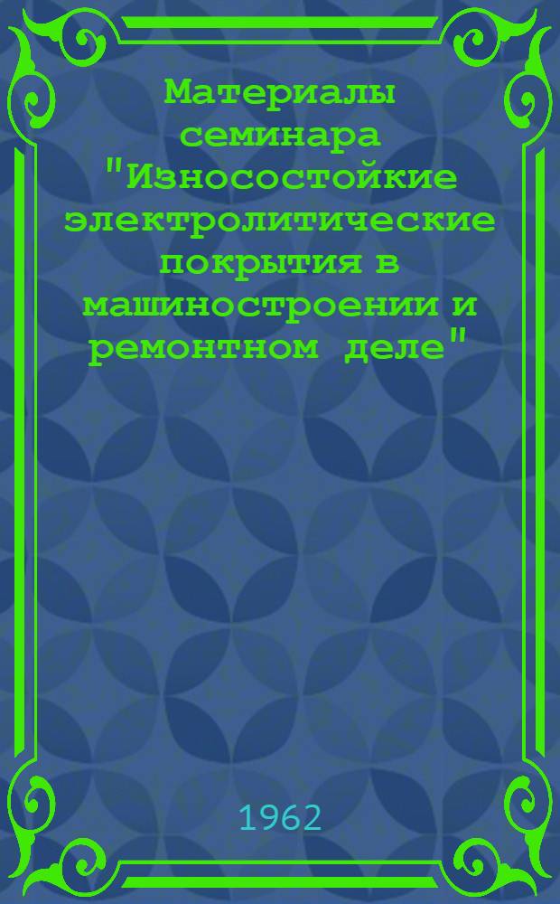 Материалы семинара "Износостойкие электролитические покрытия в машиностроении и ремонтном деле" : Сб. 1-. Сб. 2