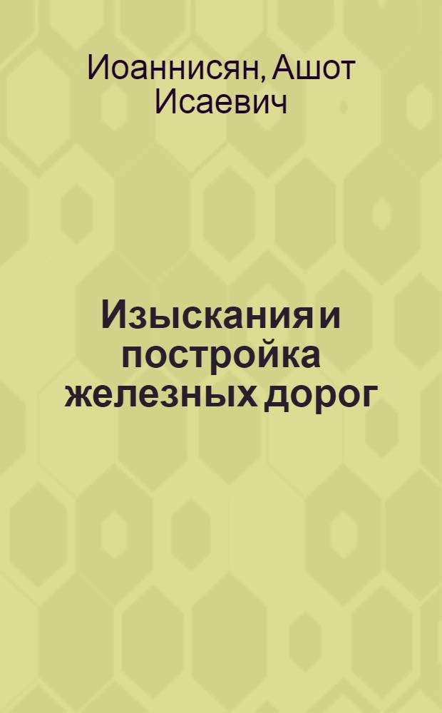 Изыскания и постройка железных дорог : [Учебник для техникумов ж.-д. транспорта]. Ч. 1 : Изыскания и проектирование
