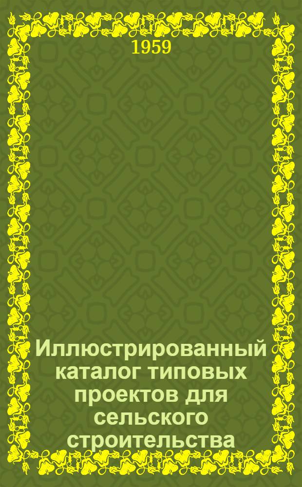 Иллюстрированный каталог типовых проектов для сельского строительства : Альбом № 1-. Альбом № 1