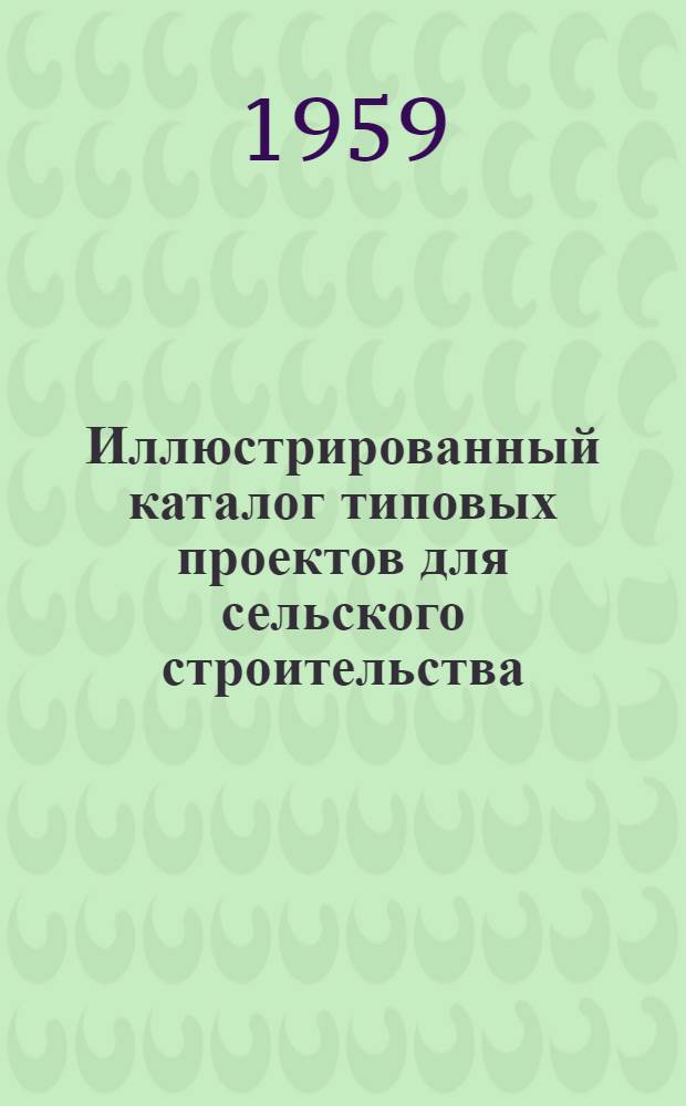 Иллюстрированный каталог типовых проектов для сельского строительства : Альбом № 1-. Альбом № 2
