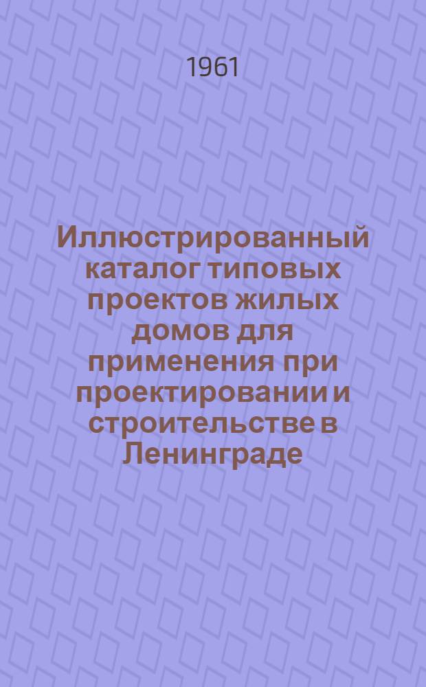 Иллюстрированный каталог типовых проектов жилых домов для применения при проектировании и строительстве в Ленинграде