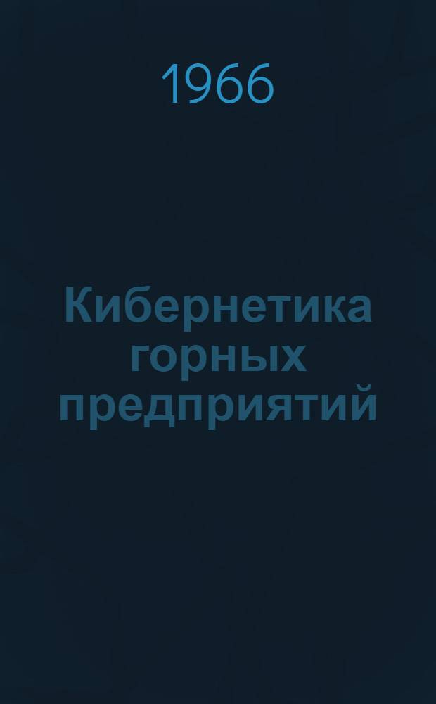 Кибернетика горных предприятий : Учеб. пособие для студентов специализации "Организация и управление горных предприятий" специальности 0202 : Вып. 1-