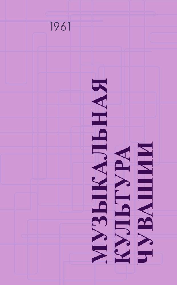 Музыкальная культура Чувашии : [В 2 вып.] Вып. 1-. Вып. 1 : Чувашская народная музыка