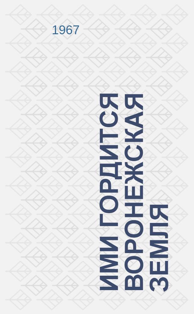 Ими гордится воронежская земля : Биобиблиогр. указатель литературы [В 3 вып.] Вып. 1-. Вып. 1 : Общественно-политические и военные деятели