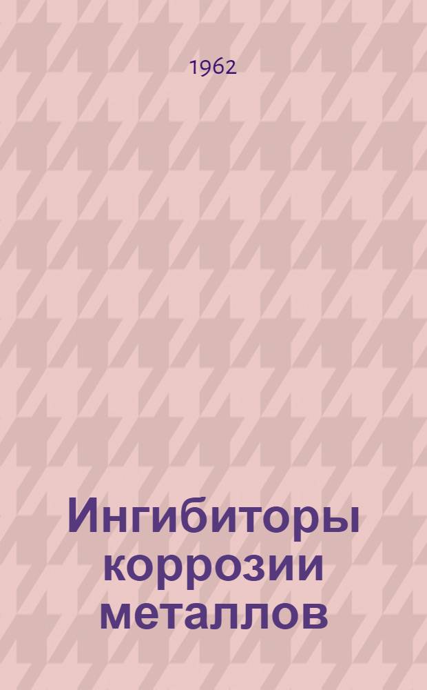 Ингибиторы коррозии металлов : (Исследование и применение) [Сборник статей. Вып. 2