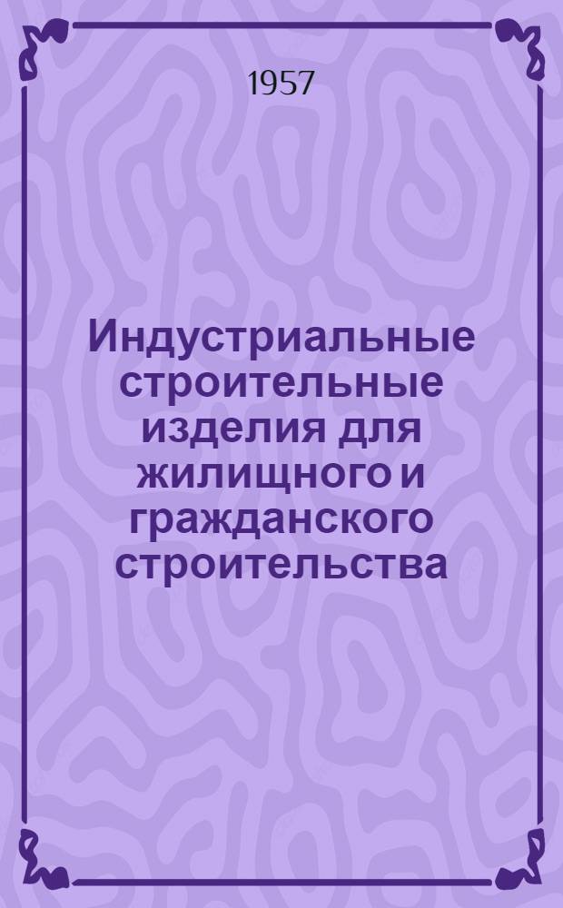 Индустриальные строительные изделия для жилищного и гражданского строительства : Серия ИИ-03-02. Ч. 1 : Жилищное строительство