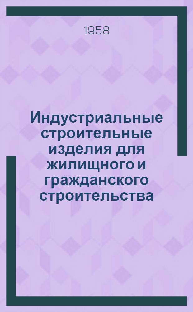 Индустриальные строительные изделия для жилищного и гражданского строительства : Серия ИИ-03-02. Ч. 1 : Жилищное строительство