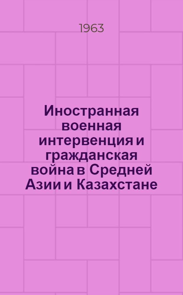 Иностранная военная интервенция и гражданская война в Средней Азии и Казахстане : [Сборник. Т. 1 : Май 1918 г. - сентябрь 1919 г.