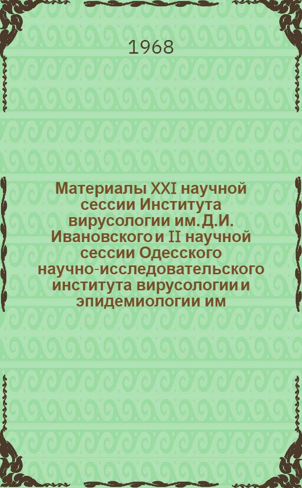 Материалы XXI научной сессии Института вирусологии им. Д.И. Ивановского и II научной сессии Одесского научно-исследовательского института вирусологии и эпидемиологии им. И.И. Мечникова : (Этиология, эпидемиология и профилактика вирусного гепатита). 21-24 окт. 1968 г. Ч. 1-. Ч. 1